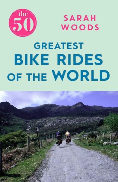 Cover for Sarah Woods · The 50 Greatest Bike Rides of the World - The 50 (Paperback Book) (2017)