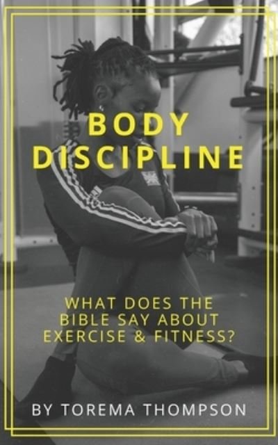 Torema Thompson · Body Discipline: What does the Bible say about exercise & fitness? (Paperback Book) (2021)