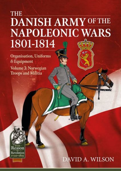 The Danish Army of the Napoleonic Wars 1801-1815. Organisation, Uniforms & Equipment: Volume 3: Norwegian Troops and Militia - From Reason to Revolution - David A. Wilson - Books - Helion & Company - 9781914059810 - September 22, 2022