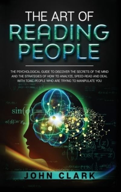 Cover for John Clark · The Art of Reading People: The Psychological Guide to Discover the Secrets of the Mind and the Strategies of How to Analyze, Speed-Read and Deal with Toxic People who Are Trying to Manipulate You (Hardcover Book) (2020)