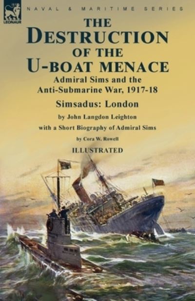 Destruction of the U-Boat Menace : Admiral Sims and the Anti-Submarine War, 1917-18-Simsadus - John Langdon Leighton - Książki - Leonaur Limited - 9781915234810 - 26 września 2022