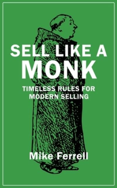 Sell Like a Monk : Timeless Rules for Modern Selling - Ferrell Mike Ferrell - Books - Calumet Editions - 9781960250810 - April 20, 2023