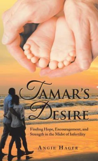 Cover for Angie Hager · Tamar's Desire: Finding Hope, Encouragement, and Strength in the Midst of Infertility (Hardcover Book) (2018)