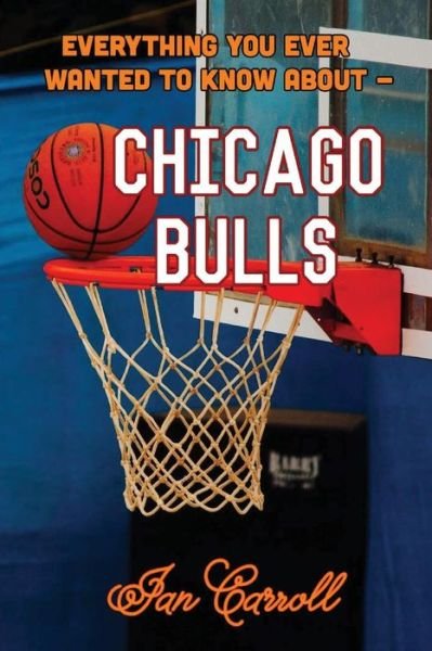 Everything You Ever Wanted to Know About Chicago Bulls - Mr Ian Carroll - Bøger - CreateSpace Independent Publishing Platf - 9781979665810 - 10. november 2017