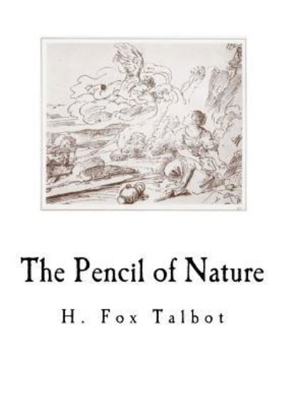 The Pencil of Nature - H Fox Talbot - Libros - Createspace Independent Publishing Platf - 9781986706810 - 21 de marzo de 2018