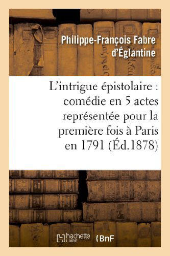 Cover for Fabre D. Eglantine-p-f-n · L Intrigue Epistolaire: Comedie en 5 Actes Representee Pour La Premiere Fois a Paris en 1791 (Paperback Book) [French edition] (2013)