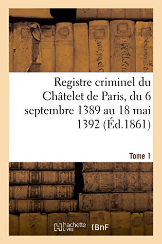 Cover for Registre Criminel Du Châtelet De Paris, Du 6 Septembre 1389 Au 18 Mai 1392. Tome 1 (Paperback Bog) [French edition] (2014)