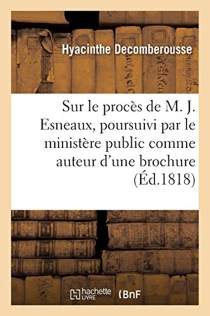 Reflexions Sur Le Proces de M. J. Esneaux, Poursuivi Par Le Ministere Public - Hyacinthe Decomberousse - Books - Hachette Livre - BNF - 9782019241810 - March 1, 2018