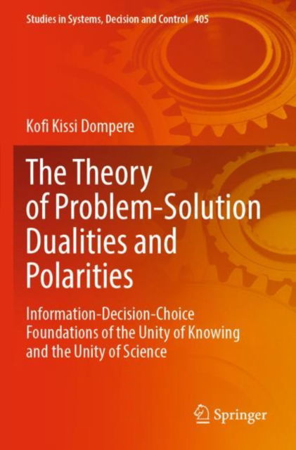 Cover for Kofi Kissi Dompere · The Theory of Problem-Solution Dualities and Polarities: Information-Decision-Choice Foundations of the Unity of Knowing and the Unity of Science - Studies in Systems, Decision and Control (Taschenbuch) [1st ed. 2022 edition] (2023)