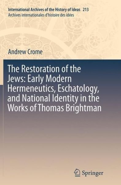 Andrew Crome · The Restoration of the Jews: Early Modern Hermeneutics, Eschatology, and National Identity in the Works of Thomas Brightman - International Archives of the History of Ideas / Archives Internationales d'Histoire des Idees (Paperback Book) [Softcover reprint of the original 1st ed. 2014 edition] (2016)