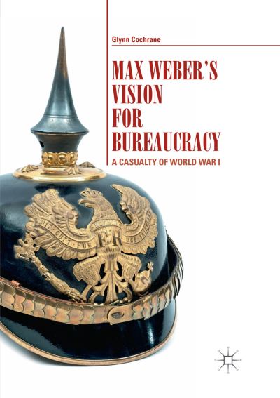 Cover for Glynn Cochrane · Max Weber's Vision for Bureaucracy: A Casualty of World War I (Paperback Book) [Softcover reprint of the original 1st ed. 2018 edition] (2018)