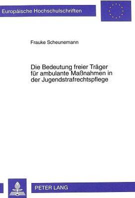 Cover for Frauke Scheunemann · Die Bedeutung Freier Traeger Fuer Ambulante Maßnahmen in Der Jugendstrafrechtspflege: Eine Untersuchung Unter Besonderer Beruecksichtigung Der Landgerichtsbezirke Muenchen I, II, Landshut Und Passau - Europaeische Hochschulschriften Recht (Paperback Book) (1999)