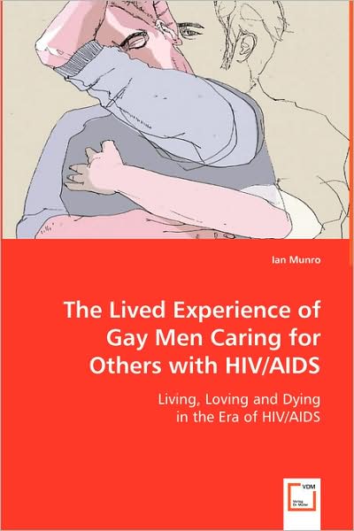 The Lived Experience of Gay men Caring for Others with Hiv / Aids: Living, Loving and Dying in the Era of Hiv / Aids - Ian Munro - Livros - VDM Verlag - 9783639035810 - 25 de junho de 2008