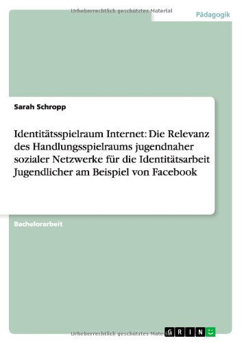 Cover for Sarah Schropp · Identitatsspielraum Internet: Die Relevanz des Handlungsspielraums jugendnaher sozialer Netzwerke fur die Identitatsarbeit Jugendlicher am Beispiel von Facebook (Paperback Book) [German edition] (2013)