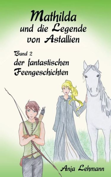 Cover for Anja Lehmann · Mathilda und die Legende von Astallien: Band 2 der fantastischen Feengeschichten (Taschenbuch) (2015)