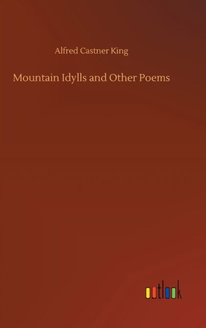 Mountain Idylls and Other Poems - Alfred Castner King - Kirjat - Outlook Verlag - 9783752361810 - tiistai 28. heinäkuuta 2020