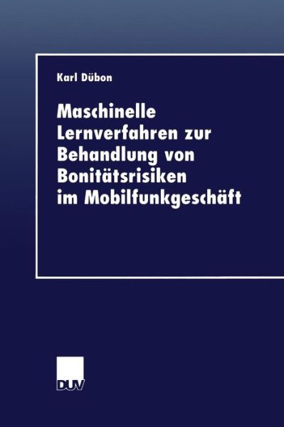 Maschinelle Lernverfahren Zur Behandlung Von Bonitatsrisiken Im Mobilfunkgeschaft - Duv Wirtschaftswissenschaft - Karl Dubon - Books - Deutscher Universitatsverlag - 9783824404810 - November 23, 1999