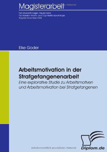 Arbeitsmotivation in Der Strafgefangenenarbeit: Eine Explorative Studie Zu Arbeitsmotiven Und Arbeitsmotivation Bei Strafgefangenen - Elke Goder - Books - Diplomica Verlag - 9783836652810 - June 29, 2007