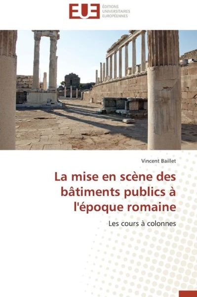 Cover for Vincent Baillet · La Mise en Scène Des Bâtiments Publics À L'époque Romaine: Les Cours À Colonnes (Paperback Book) [French edition] (2018)