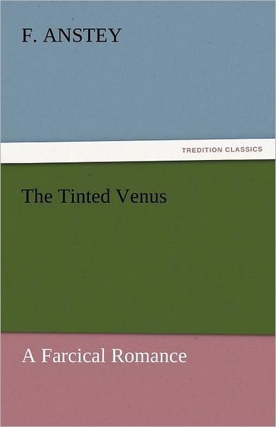 Cover for F. Anstey · The Tinted Venus: a Farcical Romance (Tredition Classics) (Paperback Book) (2011)