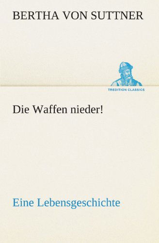 Cover for Bertha Von Suttner · Die Waffen Nieder!: Eine Lebensgeschichte (Tredition Classics) (German Edition) (Taschenbuch) [German edition] (2012)