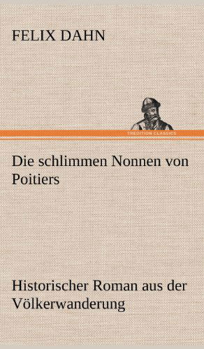 Die Schlimmen Nonnen Von Poitiers - Felix Dahn - Books - TREDITION CLASSICS - 9783847245810 - May 11, 2012