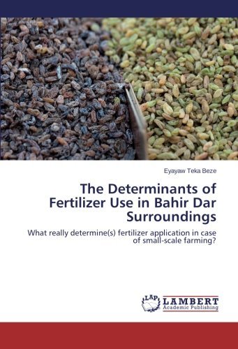 The Determinants of Fertilizer Use in Bahir Dar Surroundings - Eyayaw Teka Beze - Books - LAP LAMBERT Academic Publishing - 9783847373810 - February 25, 2014