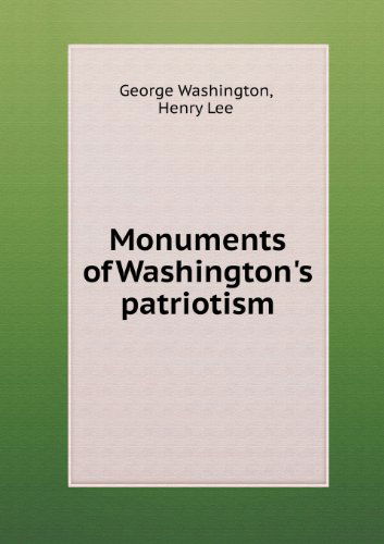 Monuments of Washington's Patriotism - Henry Lee - Books - Book on Demand Ltd. - 9785518480810 - July 31, 2013