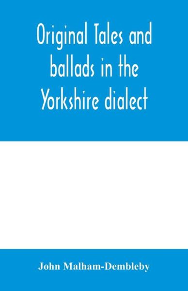 Original tales and ballads in the Yorkshire dialect, known also as Inglis, the language of the Angles, and the Northumbrian dialect - John Malham-Dembleby - Kirjat - Alpha Edition - 9789354004810 - tiistai 10. maaliskuuta 2020
