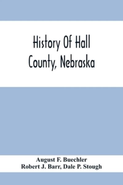 Cover for August F Buechler · History Of Hall County, Nebraska; A Narrative Of The Past With Special Emphasis Upon The Pioneer Period Of The County'S History, And Chronological Presentation Of Its Social, Commercial, Educational, Religious, And Civic Development From The Early Days To (Paperback Book) (2020)