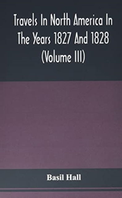 Cover for Basil Hall · Travels In North America In The Years 1827 And 1828 (Volume Iii) (Paperback Book) (2021)