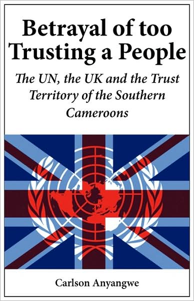 Cover for Carlson Anyangwe · Betrayal of Too Trusting a People. the Un, the UK and the Trust Territory of the Southern Cameroons (Taschenbuch) (2009)