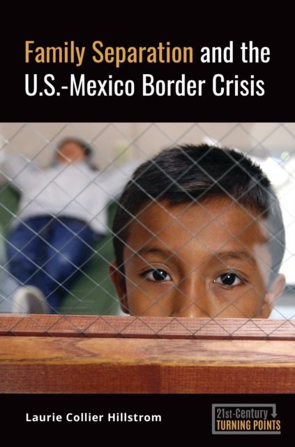 Hillstrom, Laurie Collier (Independent Scholar, USA) · Family Separation and the U.S.-Mexico Border Crisis - 21st-Century Turning Points (Paperback Book) (2024)