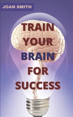 Train Your Brain for Success: A practical guide to brain - Joan Smith - Boeken - Independently Published - 9798489946810 - 4 oktober 2021