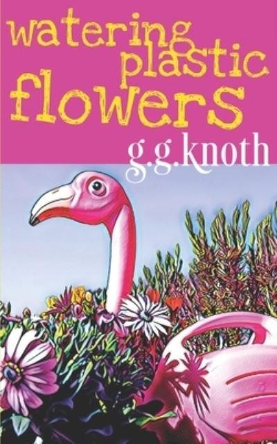 Watering Plastic Flowers - G G Knoth - Livros - Independently Published - 9798505974810 - 20 de junho de 2021