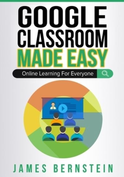 Cover for James Bernstein · Google Classroom Made Easy: Online Learning For Everyone - Computers Made Easy (Taschenbuch) (2020)