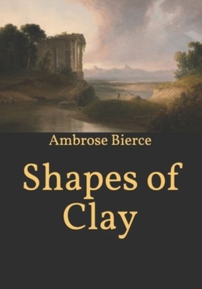 Shapes of Clay - Ambrose Bierce - Kirjat - Independently Published - 9798594828810 - perjantai 15. tammikuuta 2021