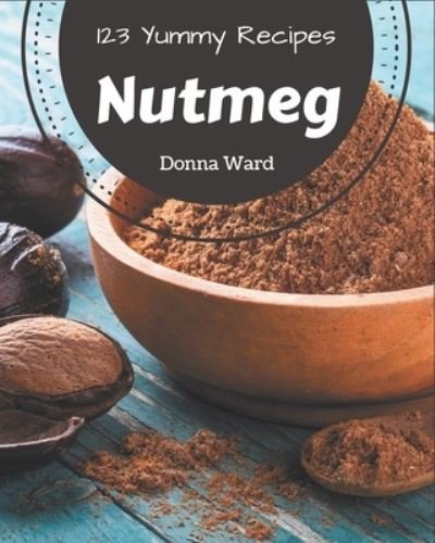 Cover for Donna Ward · 123 Yummy Nutmeg Recipes (Paperback Book) (2020)