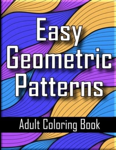 Cover for Bradley Greene · Easy Geometric Patterns Adult Coloring Book: Unique Geometric Designs and Repeating Shapes for Adults Relaxation and Stress Relief (Paperback Book) (2021)