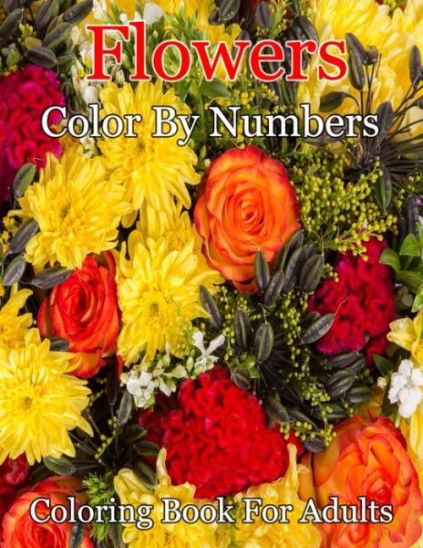 Cover for Mark Anderson · Flowers Color By Numbers Coloring Book For Adults: Beautiful Flower Garden Patterns and Botanical Floral Color By Numbers Designs of Relaxing Nature and Plants to Color (Pocketbok) (2021)