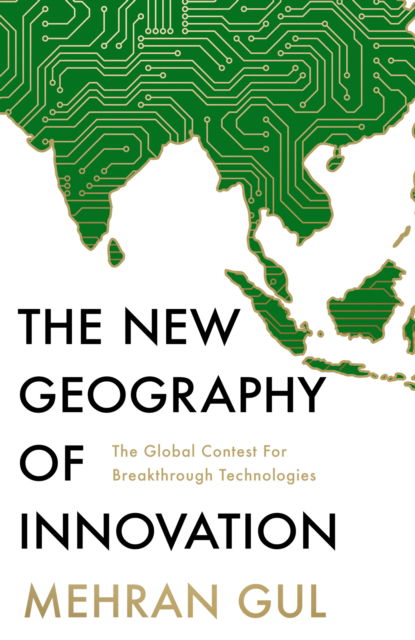 Cover for Mehran Gul · The New Geography of Innovation: The global contest for breakthrough technologies (Paperback Book) (2025)