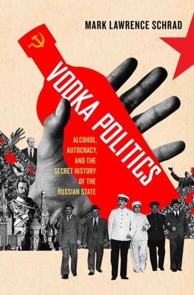 Cover for Schrad, Mark Lawrence (Assistant Professor of Political Science, Assistant Professor of Political Science, Villanova University) · Vodka Politics: Alcohol, Autocracy, and the Secret History of the Russian State (Paperback Book) (2016)
