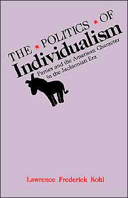 Cover for Kohl, Lawrence Frederick (Associate Professor of History, Associate Professor of History, University of Alabama) · The Politics of Individualism: Parties and the American Character in the Jacksonian Era (Pocketbok) (1992)