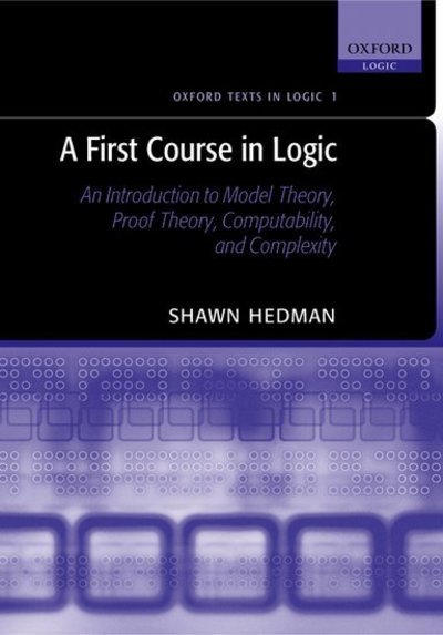 Cover for Hedman, Shawn (Department of Mathematics, Florida Southern College) · A First Course in Logic: An Introduction to Model Theory, Proof Theory, Computability, and Complexity - Oxford Texts in Logic (Paperback Book) (2004)