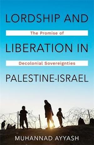 Cover for Muhannad Ayyash · Lordship and Liberation in Palestine-Israel: The Promise of Decolonial Sovereignties (Paperback Book) (2025)