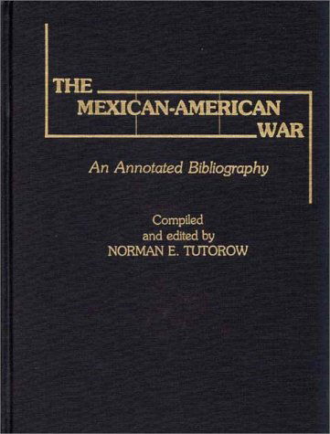 Cover for Norman E. Tutorow · The Mexican-American War: An Annotated Bibliography (Hardcover Book) [Annotated edition] (1981)