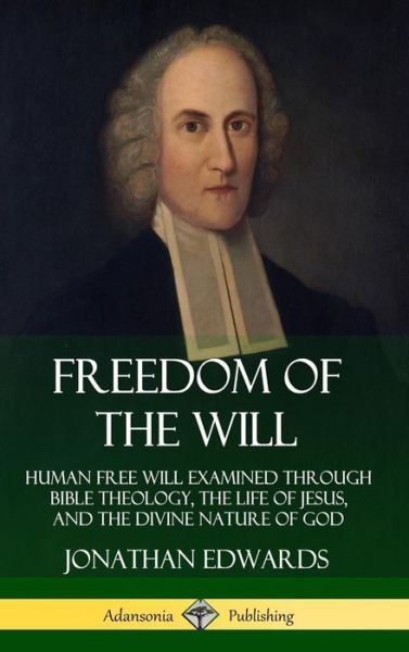 Cover for Jonathan Edwards · Freedom of the Will: Human Free Will Examined Through Bible Theology, the Life of Jesus, and the Divine Nature of God (Hardcover) (Gebundenes Buch) (2019)