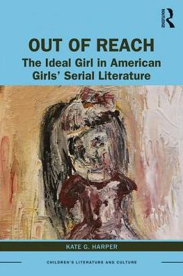 Cover for Kate Harper · Out of Reach: The Ideal Girl in American Girls’ Serial Literature - Children's Literature and Culture (Hardcover Book) (2019)