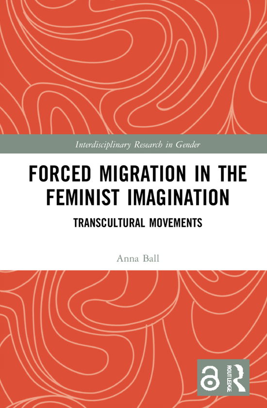 Cover for Ball, Anna (Nottingham Trent University, UK) · Forced Migration in the Feminist Imagination: Transcultural Movements - Interdisciplinary Research in Gender (Hardcover Book) (2021)