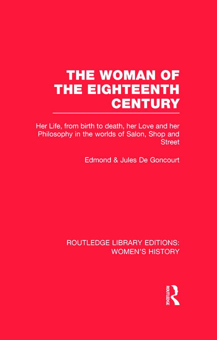 Cover for Edmond De Goncourt · The Woman of the Eighteenth Century: Her Life, from Birth to Death, Her Love and Her Philosophy in the Worlds of Salon, Shop and Street - Routledge Library Editions: Women's History (Hardcover Book) (2012)